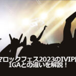 イナズマロックフェス2023のIVIP席とは？IGAとの違いを解説！